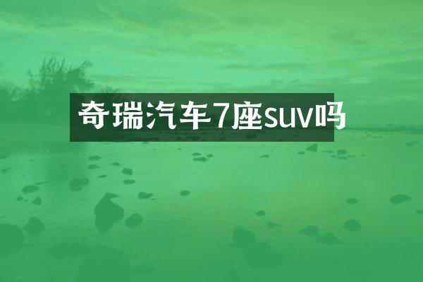 奇瑞汽车7座suv吗