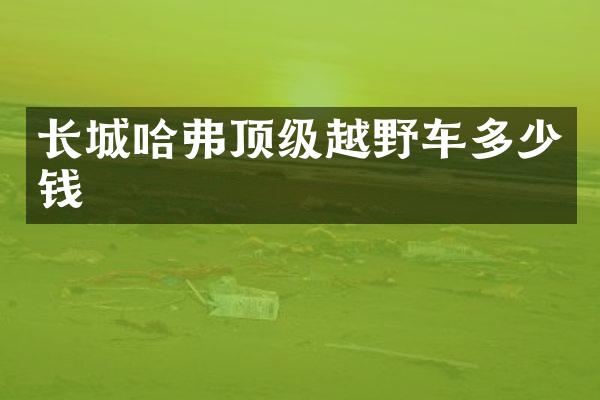 长城哈弗顶级越野车多少钱
