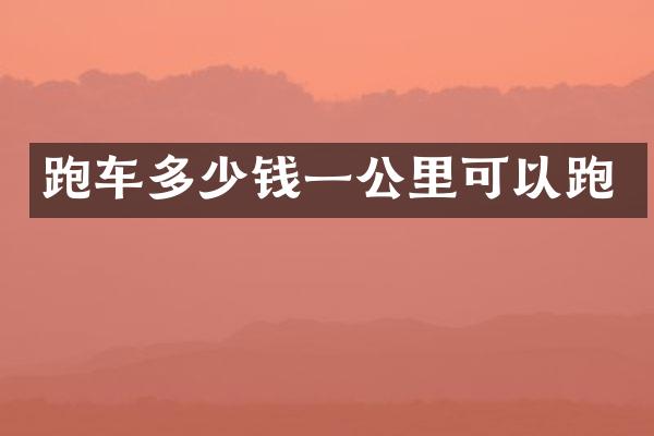 跑车多少钱一公里可以跑