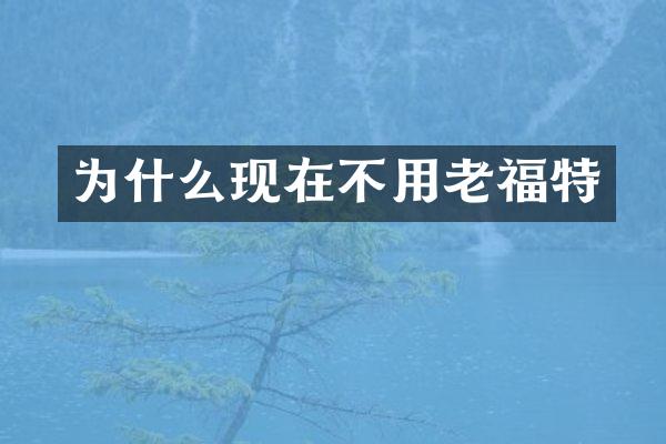为什么现在不用老福特