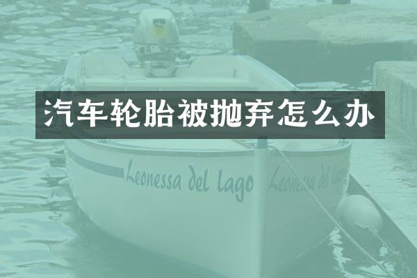汽车轮胎被抛弃怎么办