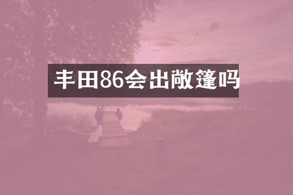 丰田86会出敞篷吗