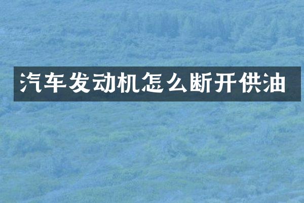 汽车发动机怎么断开供油