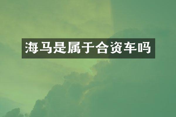 海马是属于合资车吗