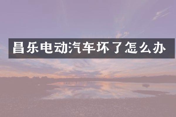 昌乐电动汽车坏了怎么办