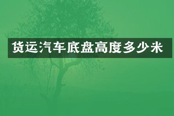 货运汽车底盘高度多少米