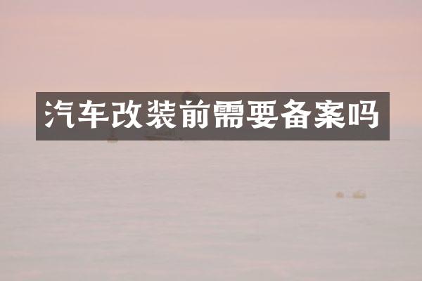 汽车改装前需要备案吗