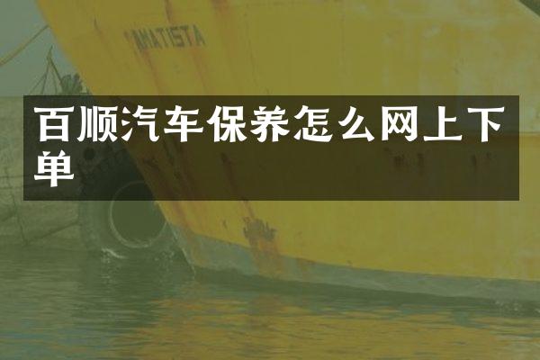 百顺汽车保养怎么网上下单