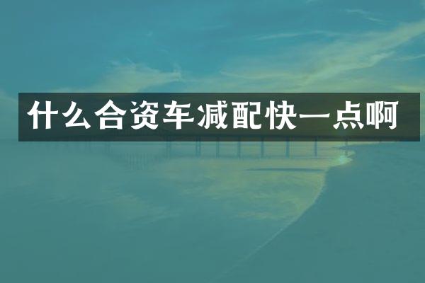 什么合资车减配快一点啊