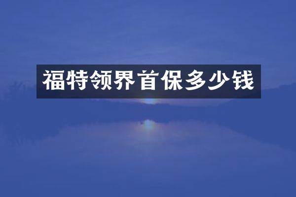 福特领界首保多少钱
