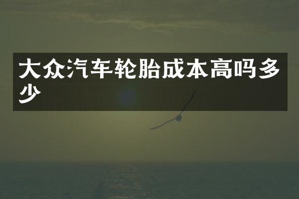 大众汽车轮胎成本高吗多少