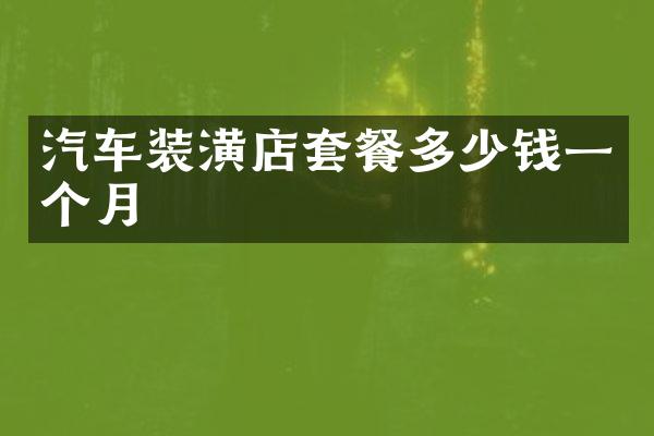 汽车装潢店套餐多少钱一个月