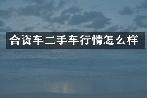 合资车二手车行情怎么样