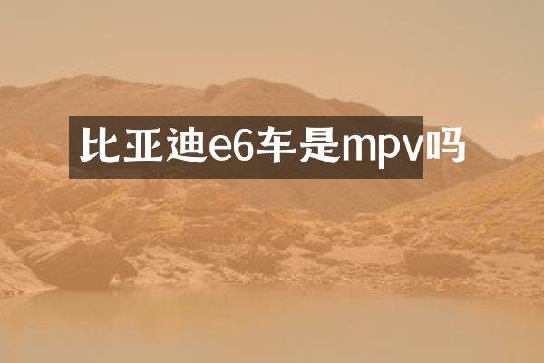 比亚迪e6车是mpv吗
