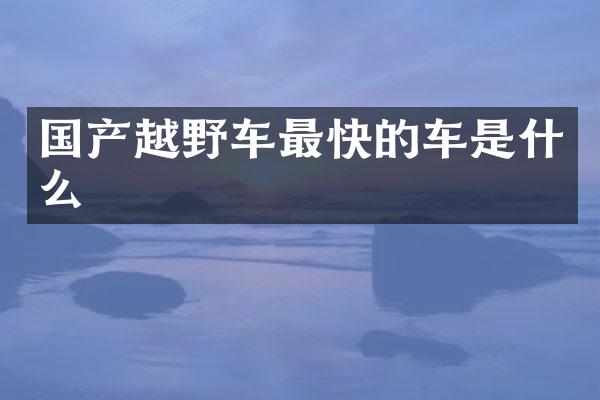 国产越野车最快的车是什么