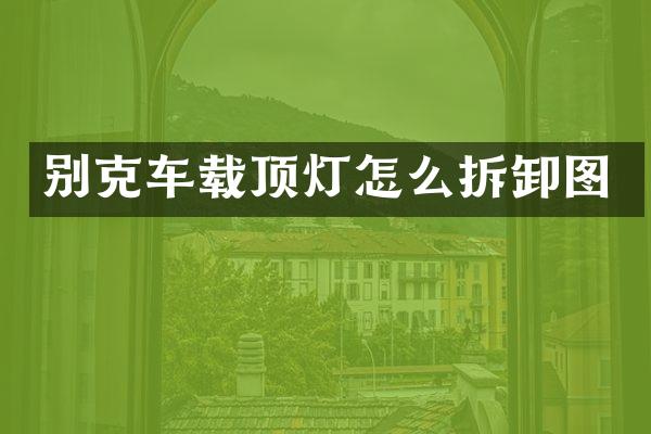 别克车载顶灯怎么拆卸图