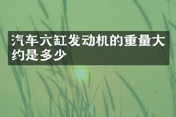 汽车六缸发动机的重量大约是多少