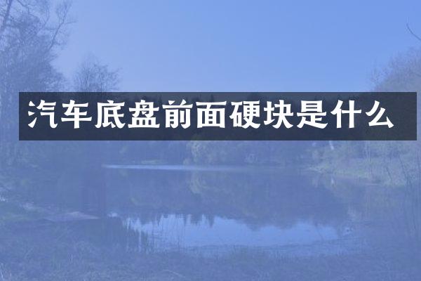 汽车底盘前面硬块是什么