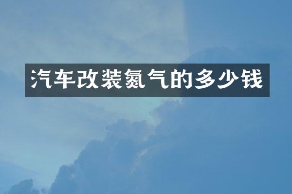 汽车改装氮气的多少钱