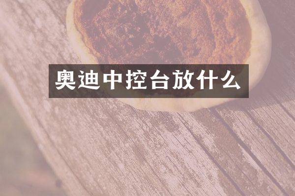 奥迪中控台放什么