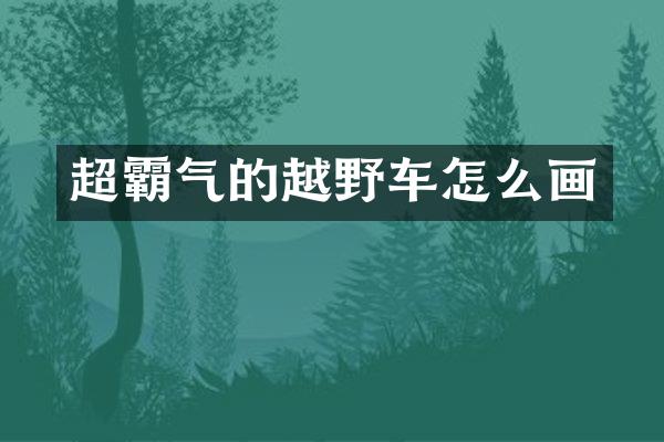 超霸气的越野车怎么画