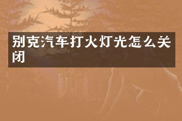 别克汽车打火灯光怎么关闭
