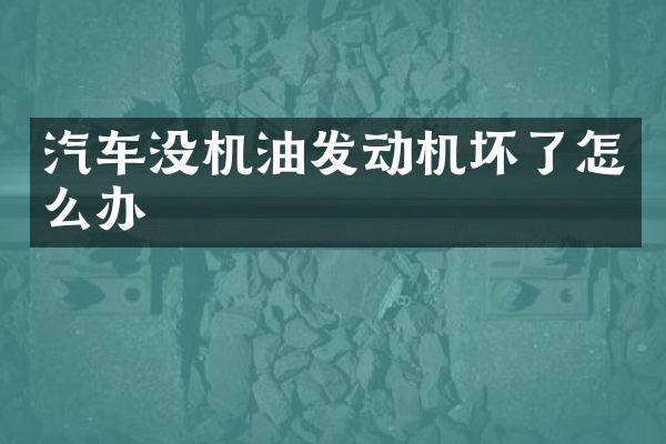 汽车没机油发动机坏了怎么办