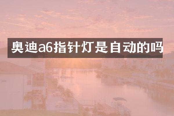 奥迪a6指针灯是自动的吗