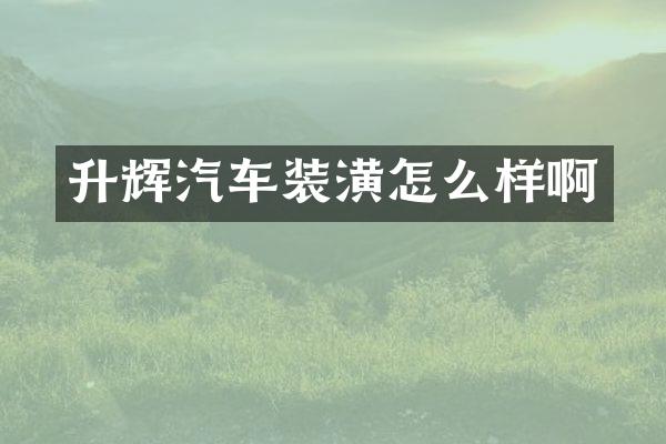 升辉汽车装潢怎么样啊
