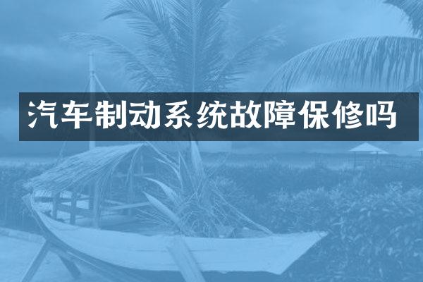 汽车制动系统故障保修吗