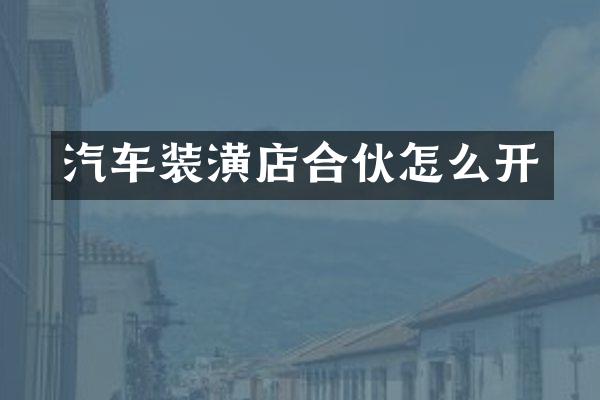 汽车装潢店合伙怎么开