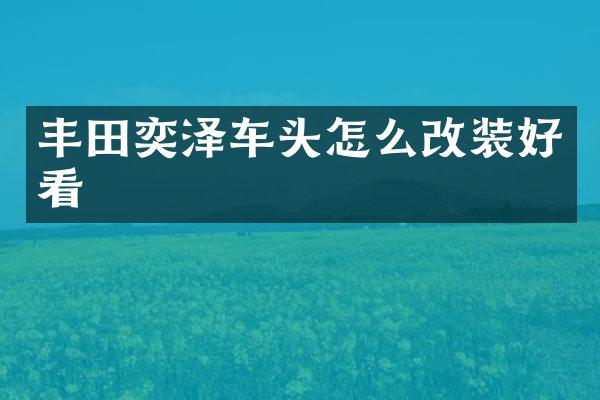丰田奕泽车头怎么改装好看