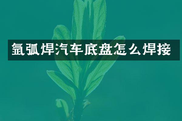氩弧焊汽车底盘怎么焊接