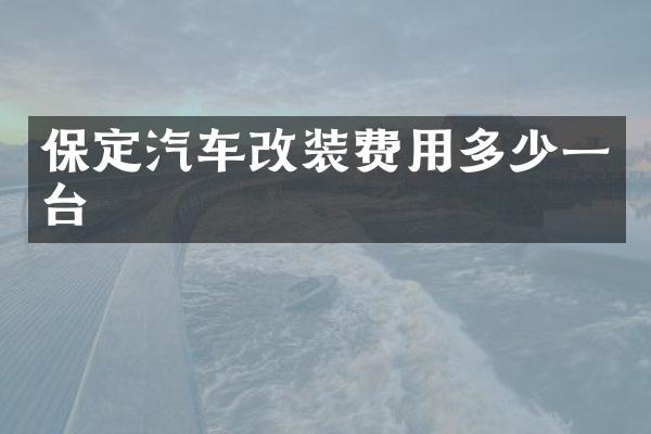 保定汽车改装费用多少一台