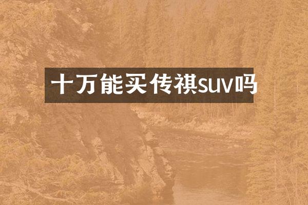 十万能买传祺suv吗
