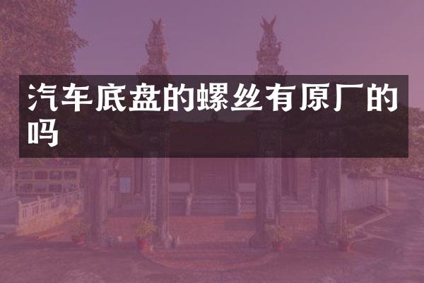 汽车底盘的螺丝有原厂的吗