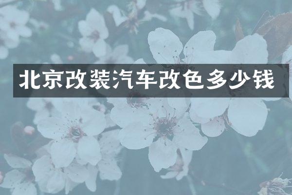 北京改装汽车改色多少钱