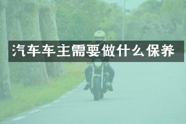 汽车车主需要做什么保养