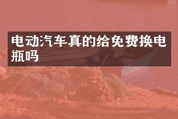 电动汽车真的给免费换电瓶吗