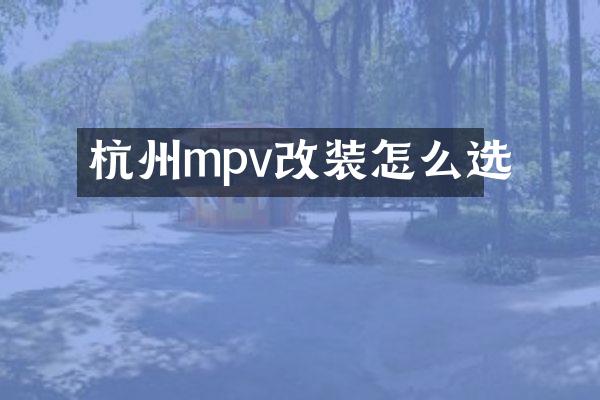 杭州mpv改装怎么选