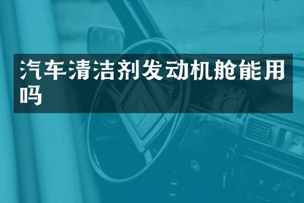 汽车清洁剂发动机舱能用吗