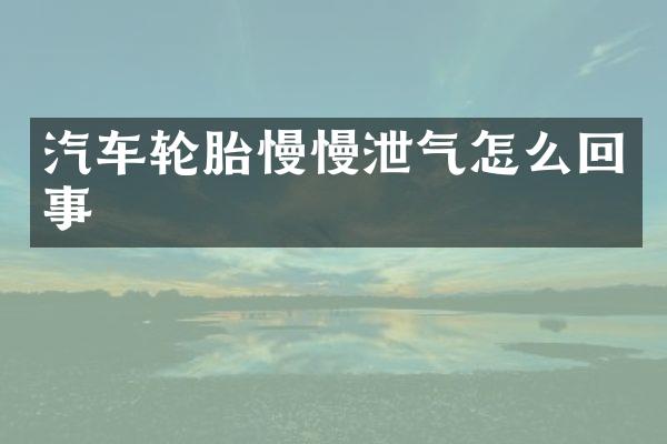 汽车轮胎慢慢泄气怎么回事