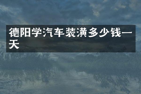 德阳学汽车装潢多少钱一天
