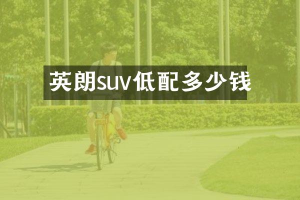 英朗suv低配多少钱