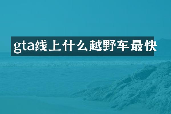 gta线上什么越野车最快