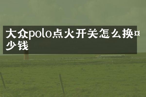 大众polo点火开关怎么换多少钱