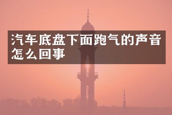 汽车底盘下面跑气的声音怎么回事
