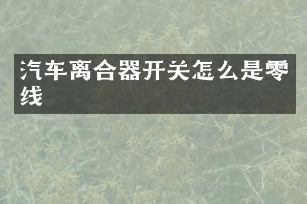 汽车离合器开关怎么是零线