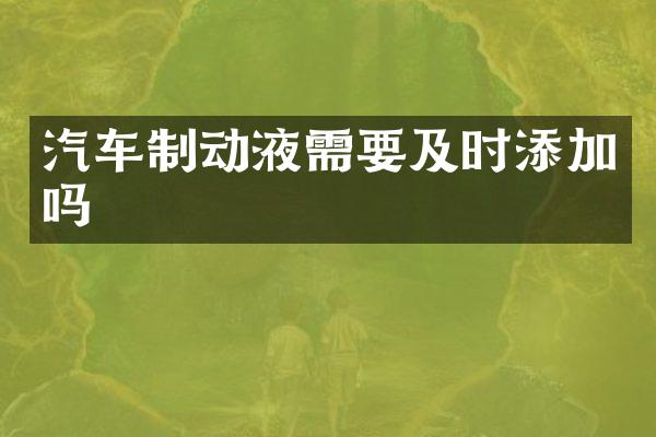 汽车制动液需要及时添加吗