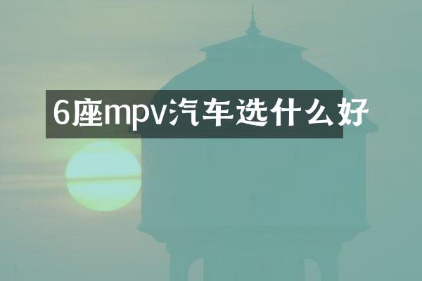 6座mpv汽车选什么好